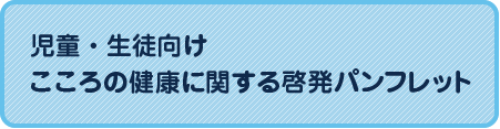 児童・生徒向けこころの健康に関する啓発パンフレット